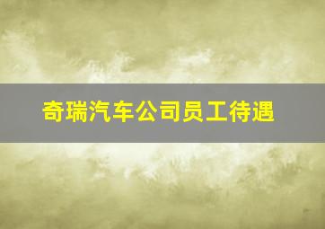 奇瑞汽车公司员工待遇