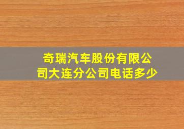 奇瑞汽车股份有限公司大连分公司电话多少