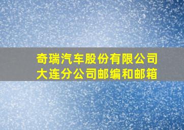 奇瑞汽车股份有限公司大连分公司邮编和邮箱