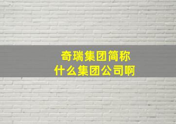 奇瑞集团简称什么集团公司啊