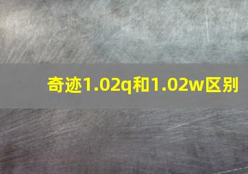 奇迹1.02q和1.02w区别