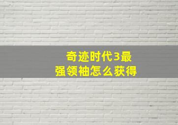 奇迹时代3最强领袖怎么获得