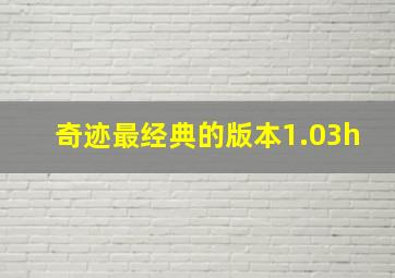 奇迹最经典的版本1.03h