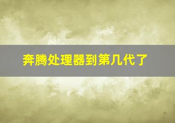 奔腾处理器到第几代了