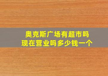 奥克斯广场有超市吗现在营业吗多少钱一个