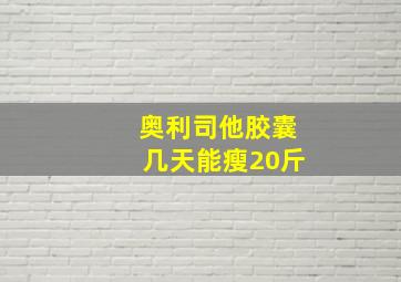 奥利司他胶囊几天能瘦20斤