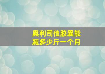 奥利司他胶囊能减多少斤一个月