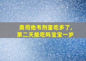 奥司他韦剂量吃多了,第二天能吃吗宝宝一岁