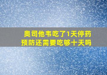 奥司他韦吃了1天停药预防还需要吃够十天吗