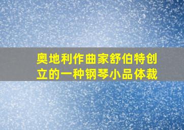 奥地利作曲家舒伯特创立的一种钢琴小品体裁