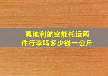 奥地利航空能托运两件行李吗多少钱一公斤