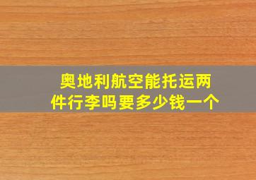 奥地利航空能托运两件行李吗要多少钱一个