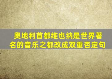 奥地利首都维也纳是世界著名的音乐之都改成双重否定句