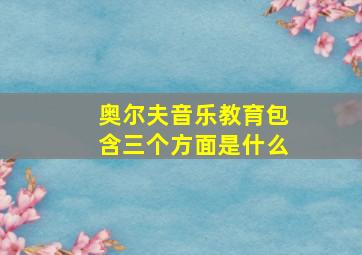 奥尔夫音乐教育包含三个方面是什么