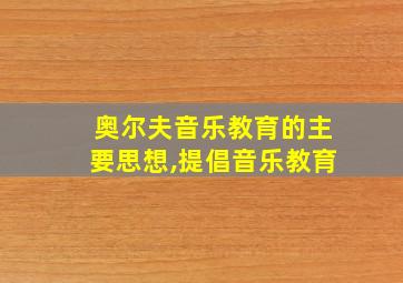 奥尔夫音乐教育的主要思想,提倡音乐教育