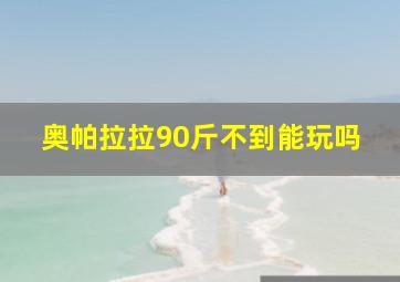 奥帕拉拉90斤不到能玩吗