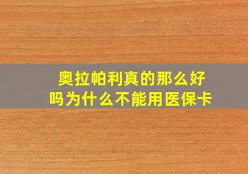 奥拉帕利真的那么好吗为什么不能用医保卡