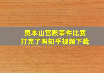 奥本山宫殿事件比赛打完了吗知乎视频下载