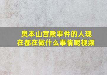 奥本山宫殿事件的人现在都在做什么事情呢视频