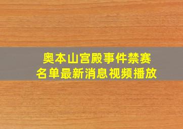 奥本山宫殿事件禁赛名单最新消息视频播放