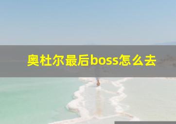 奥杜尔最后boss怎么去