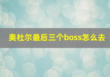 奥杜尔最后三个boss怎么去