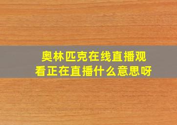 奥林匹克在线直播观看正在直播什么意思呀