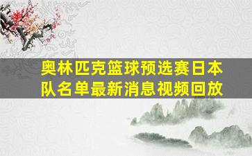 奥林匹克篮球预选赛日本队名单最新消息视频回放