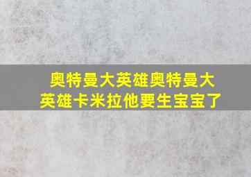 奥特曼大英雄奥特曼大英雄卡米拉他要生宝宝了