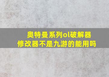 奥特曼系列ol破解器修改器不是九游的能用吗