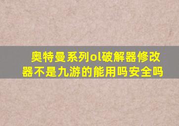 奥特曼系列ol破解器修改器不是九游的能用吗安全吗