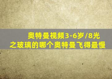 奥特曼视频3-6岁/8光之玻璃的哪个奥特曼飞得最慢