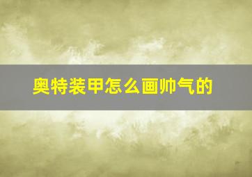 奥特装甲怎么画帅气的