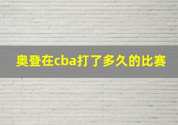 奥登在cba打了多久的比赛