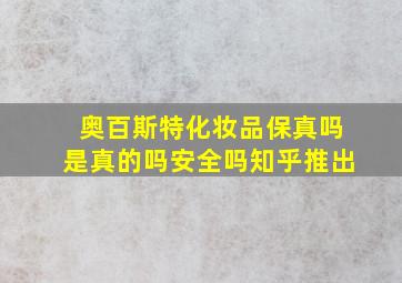 奥百斯特化妆品保真吗是真的吗安全吗知乎推出