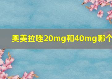 奥美拉唑20mg和40mg哪个好