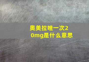 奥美拉唑一次20mg是什么意思