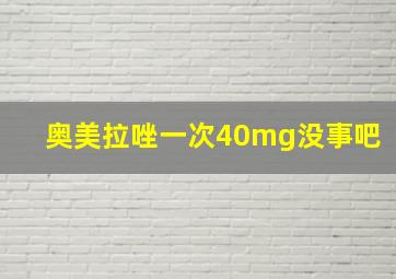 奥美拉唑一次40mg没事吧