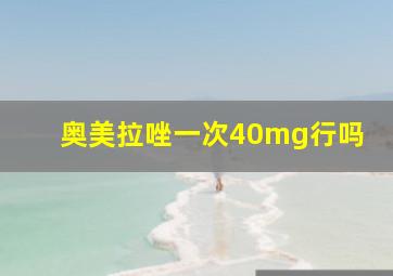 奥美拉唑一次40mg行吗