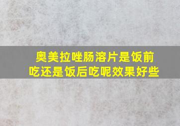 奥美拉唑肠溶片是饭前吃还是饭后吃呢效果好些