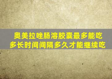 奥美拉唑肠溶胶囊最多能吃多长时间间隔多久才能继续吃