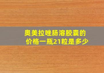 奥美拉唑肠溶胶囊的价格一瓶21粒是多少