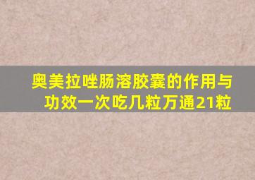 奥美拉唑肠溶胶囊的作用与功效一次吃几粒万通21粒