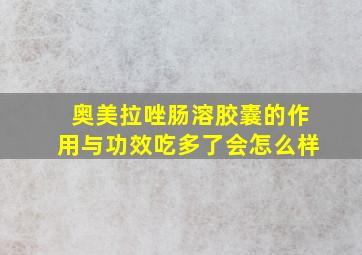 奥美拉唑肠溶胶囊的作用与功效吃多了会怎么样