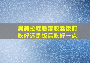 奥美拉唑肠溶胶囊饭前吃好还是饭后吃好一点