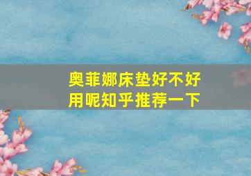 奥菲娜床垫好不好用呢知乎推荐一下