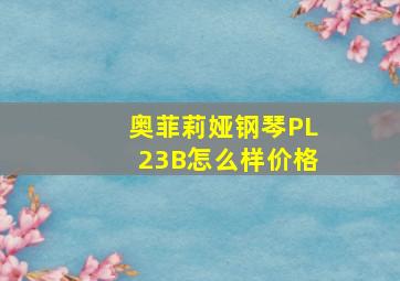 奥菲莉娅钢琴PL23B怎么样价格