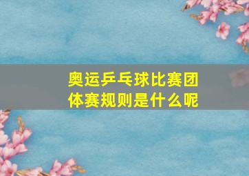 奥运乒乓球比赛团体赛规则是什么呢