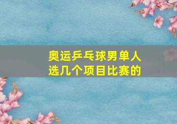 奥运乒乓球男单人选几个项目比赛的