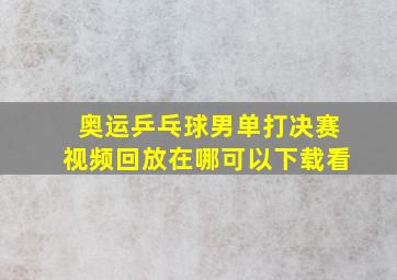 奥运乒乓球男单打决赛视频回放在哪可以下载看